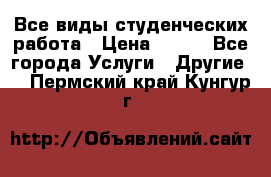 Все виды студенческих работа › Цена ­ 100 - Все города Услуги » Другие   . Пермский край,Кунгур г.